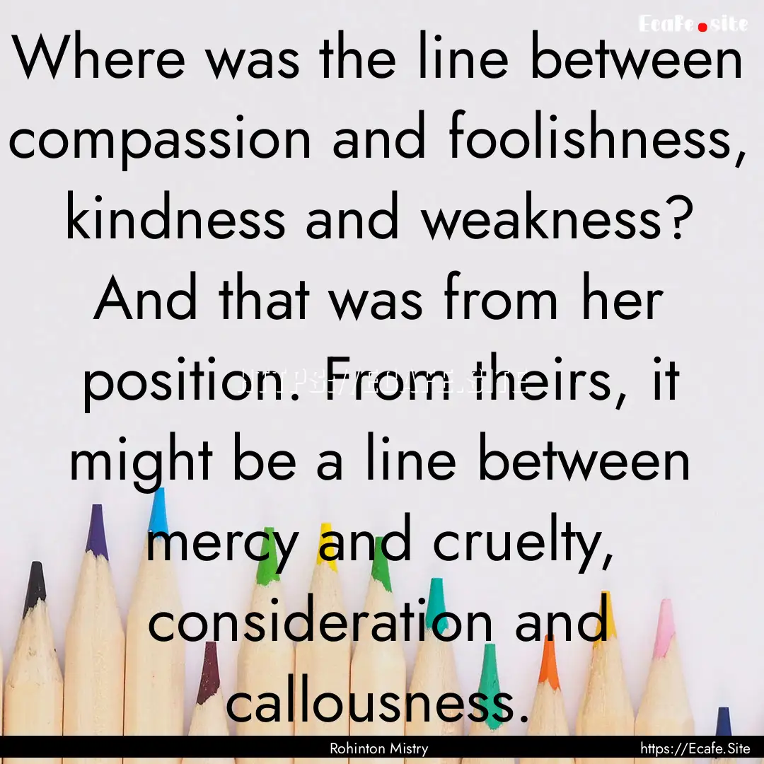 Where was the line between compassion and.... : Quote by Rohinton Mistry