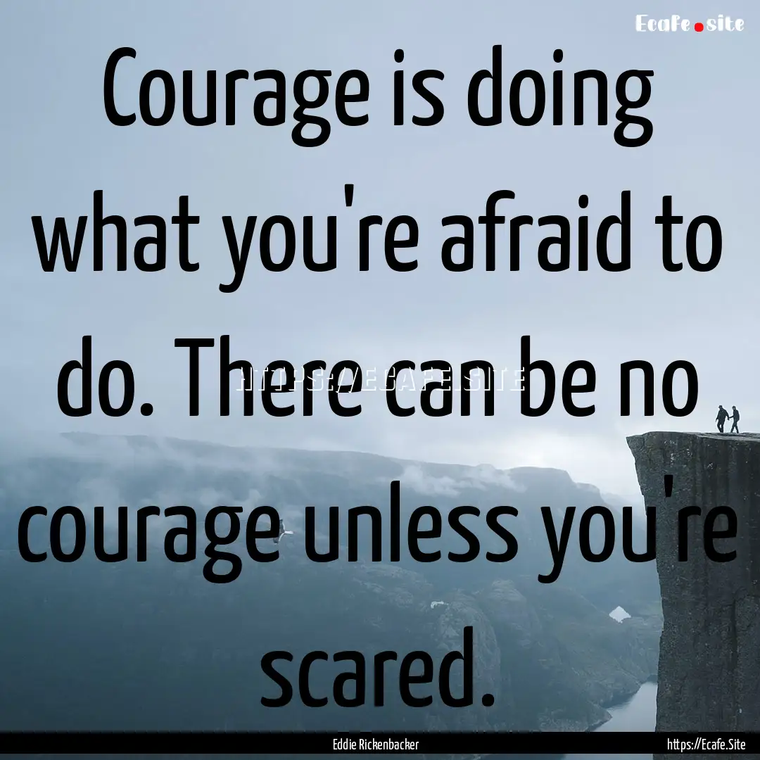 Courage is doing what you're afraid to do..... : Quote by Eddie Rickenbacker