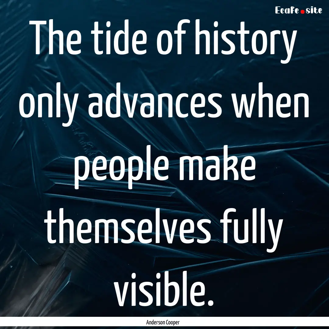 The tide of history only advances when people.... : Quote by Anderson Cooper