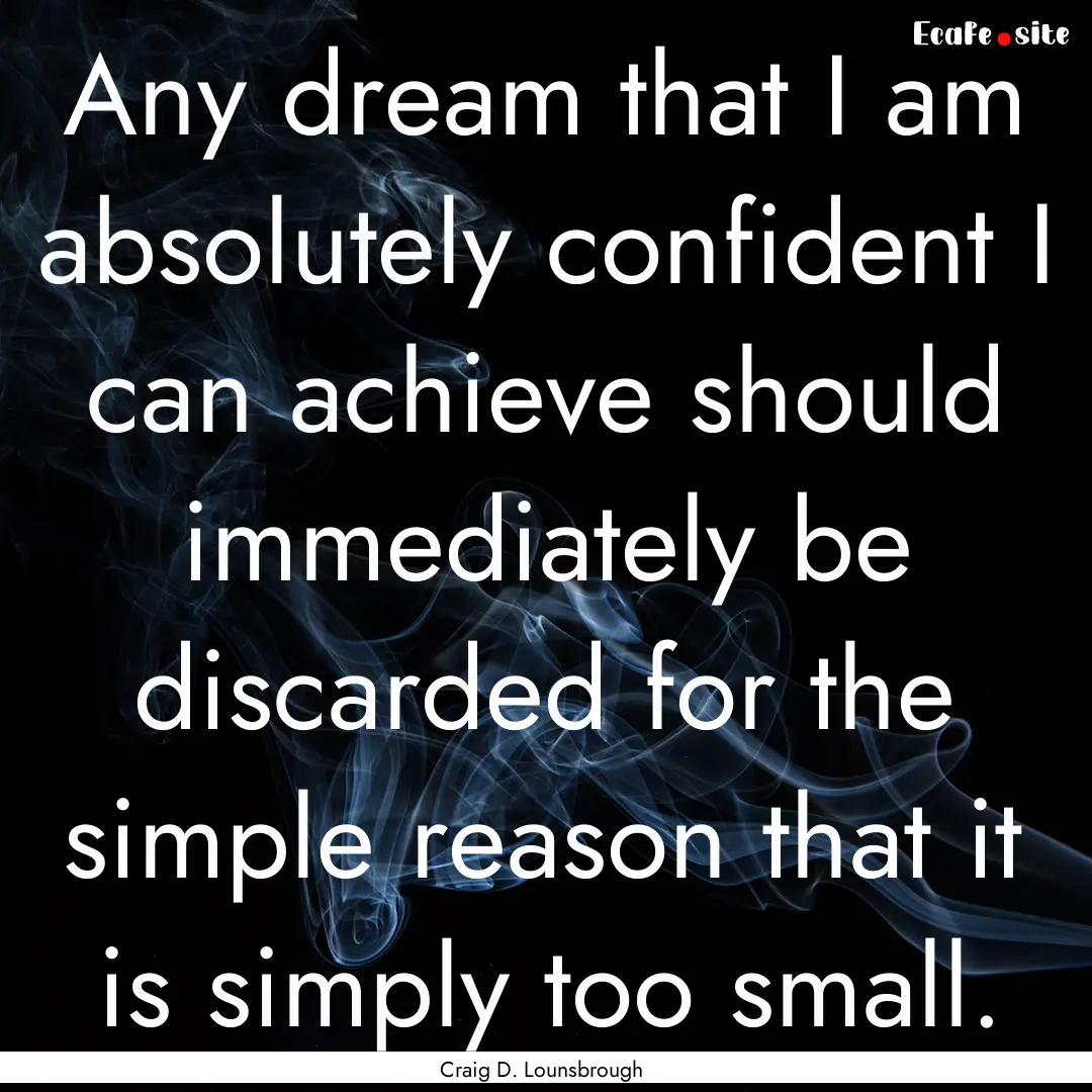 Any dream that I am absolutely confident.... : Quote by Craig D. Lounsbrough