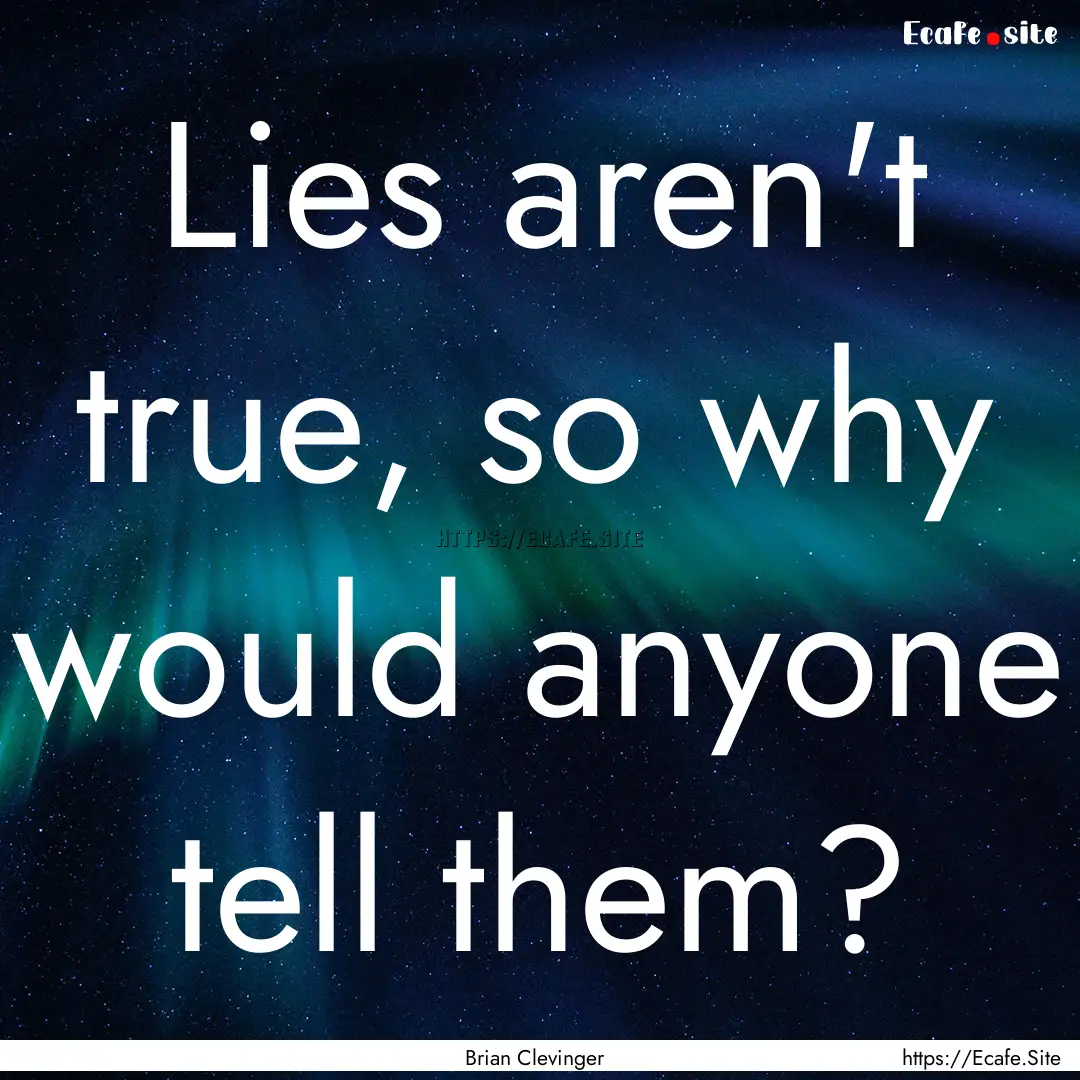 Lies aren't true, so why would anyone tell.... : Quote by Brian Clevinger