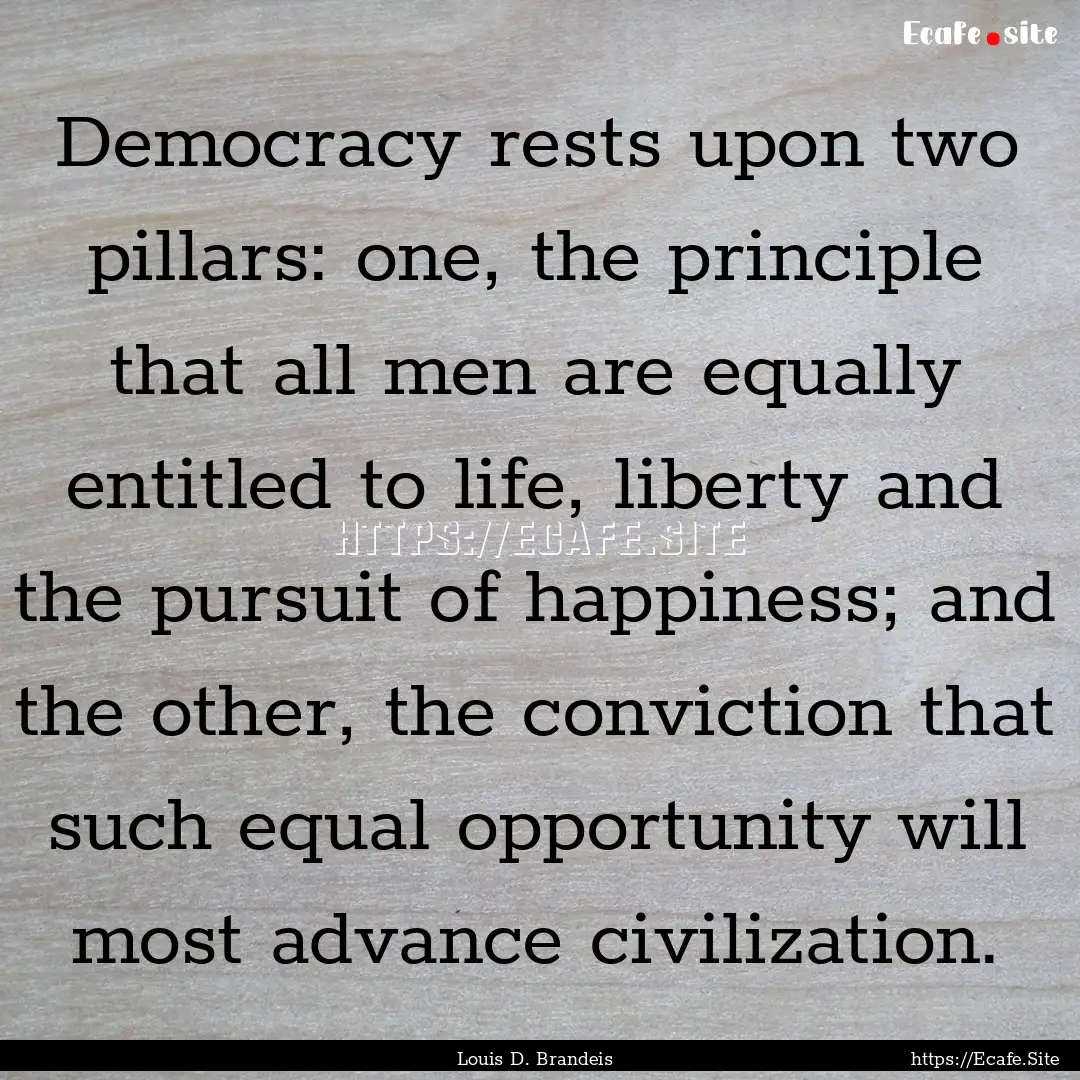 Democracy rests upon two pillars: one, the.... : Quote by Louis D. Brandeis