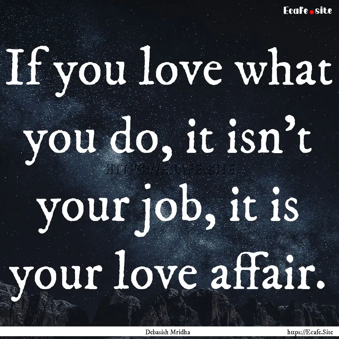 If you love what you do, it isn't your job,.... : Quote by Debasish Mridha