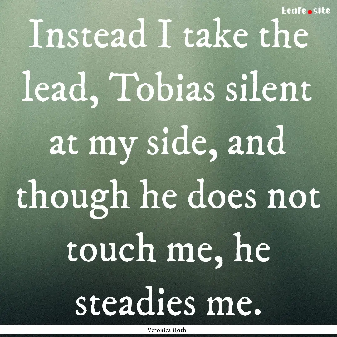 Instead I take the lead, Tobias silent at.... : Quote by Veronica Roth