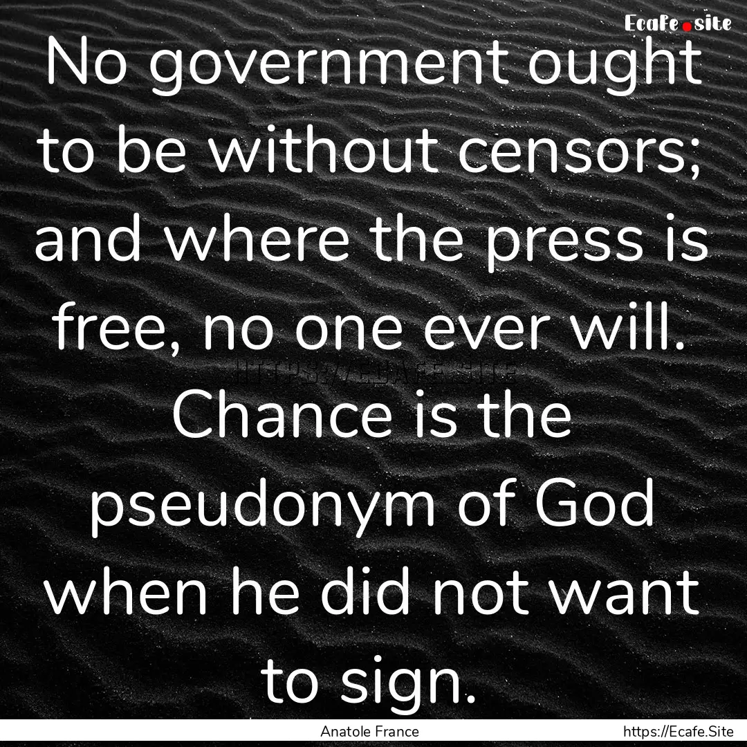 No government ought to be without censors;.... : Quote by Anatole France