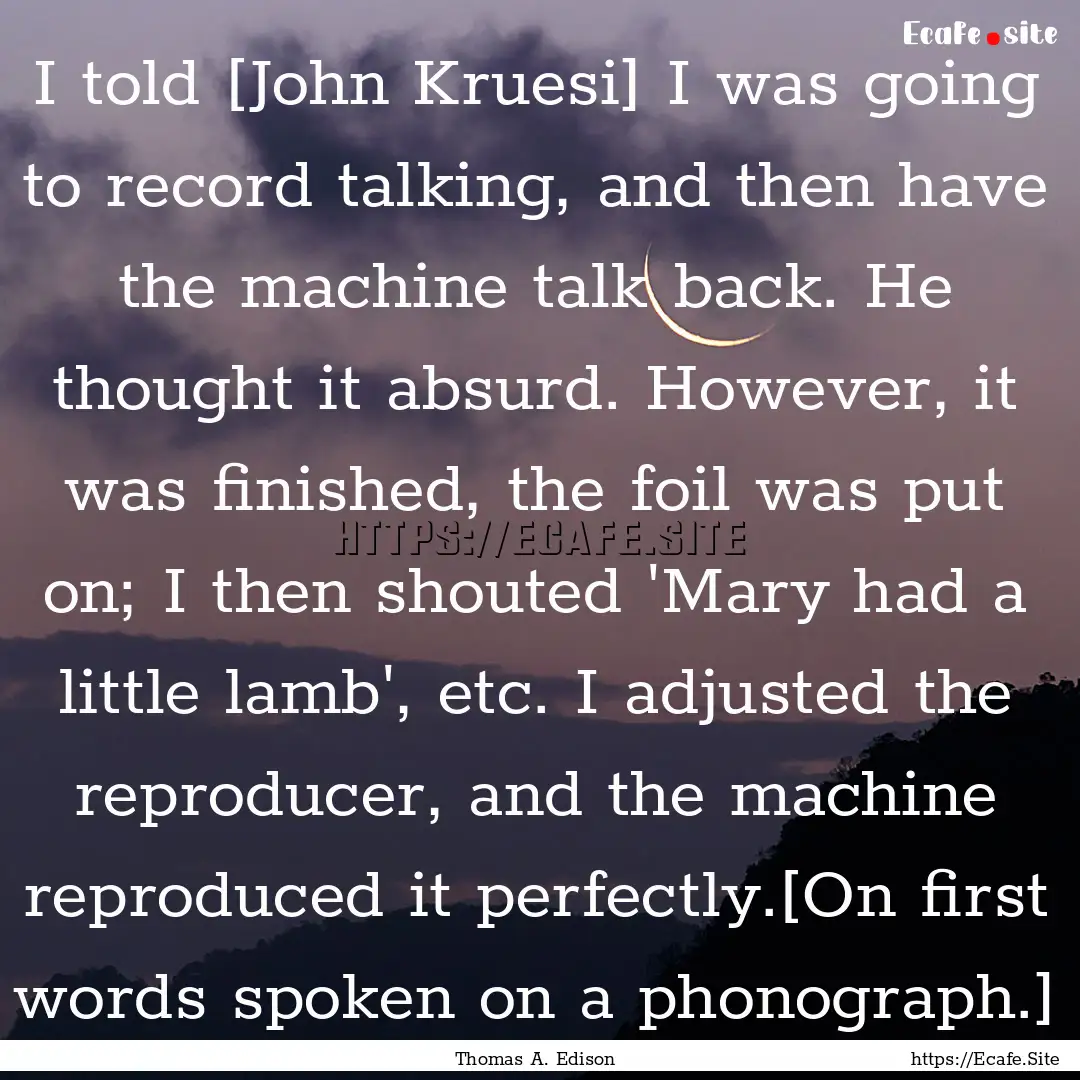 I told [John Kruesi] I was going to record.... : Quote by Thomas A. Edison