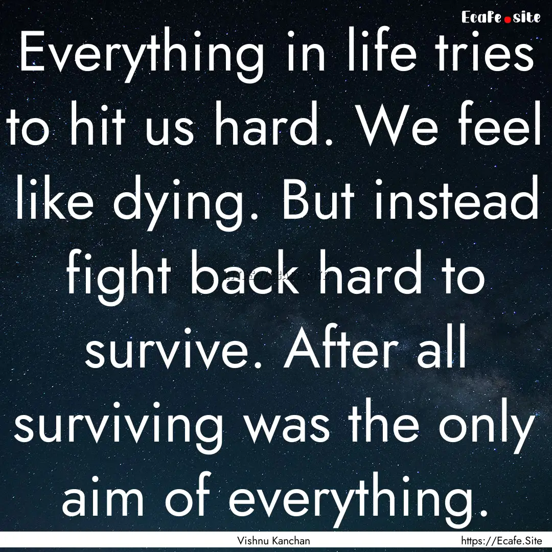 Everything in life tries to hit us hard..... : Quote by Vishnu Kanchan