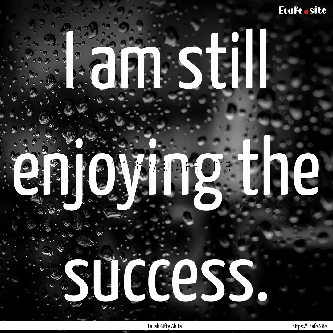 I am still enjoying the success. : Quote by Lailah Gifty Akita