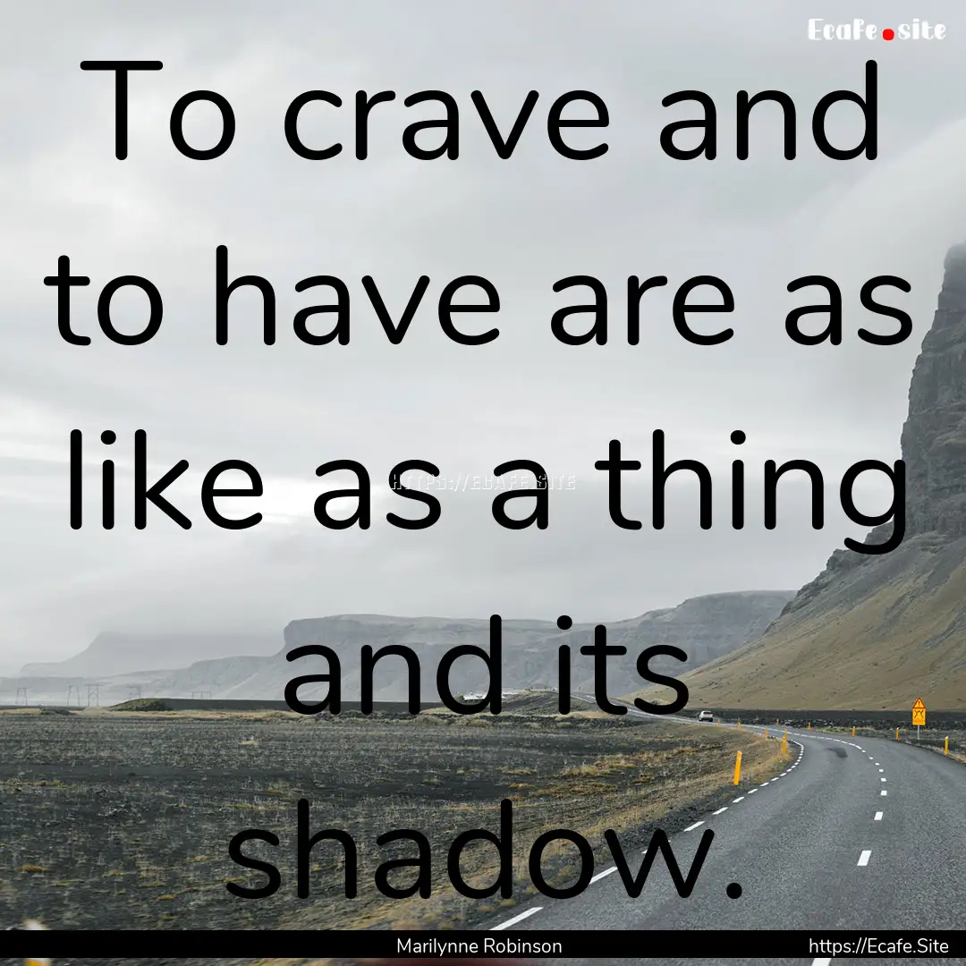 To crave and to have are as like as a thing.... : Quote by Marilynne Robinson