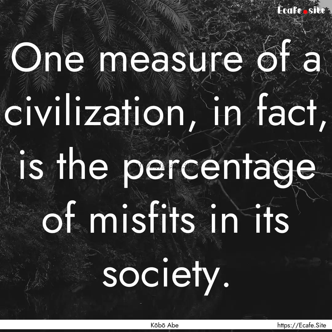 One measure of a civilization, in fact, is.... : Quote by Kōbō Abe