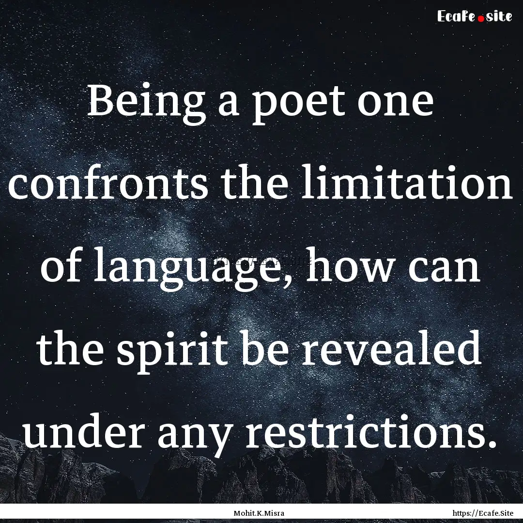 Being a poet one confronts the limitation.... : Quote by Mohit.K.Misra