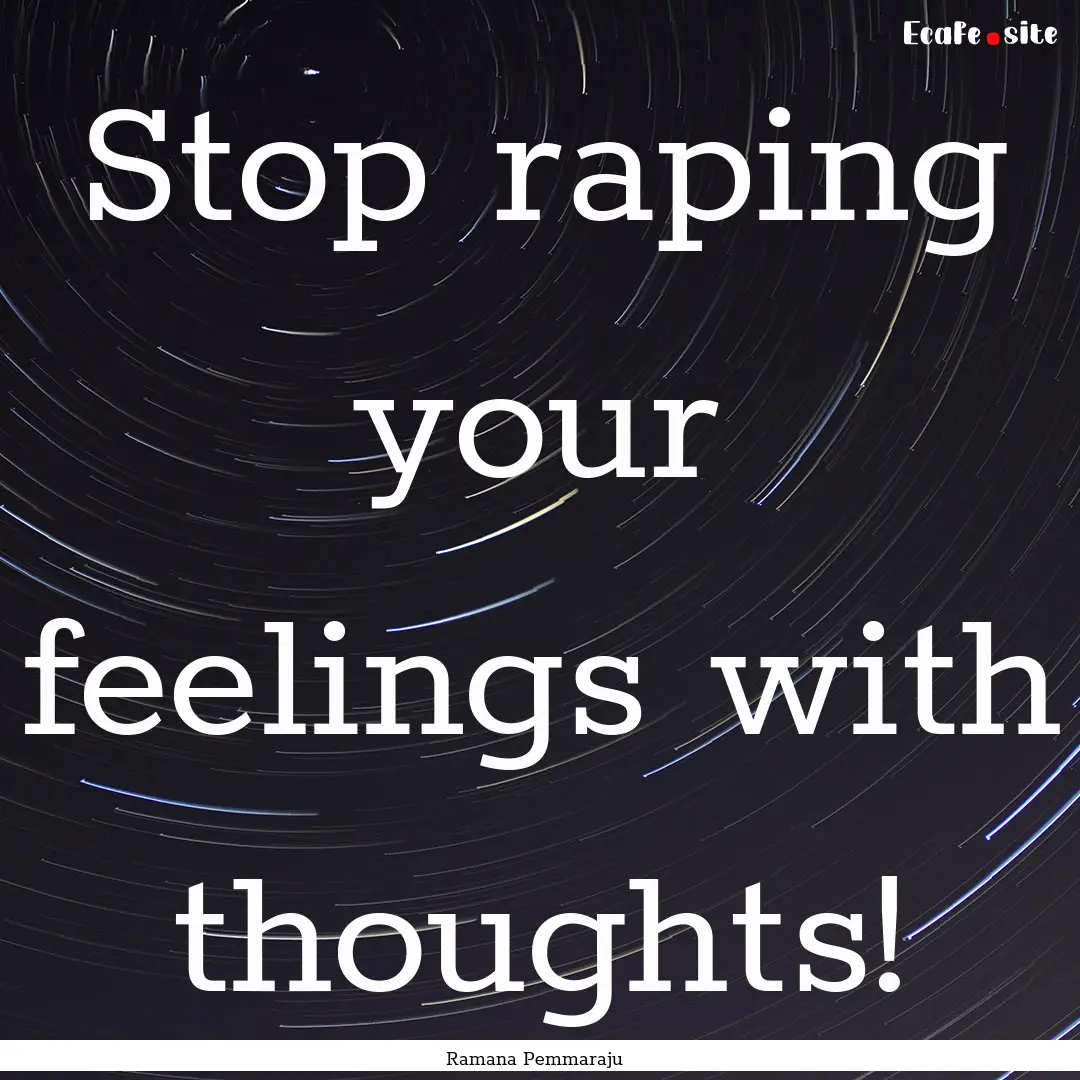 Stop raping your feelings with thoughts! : Quote by Ramana Pemmaraju