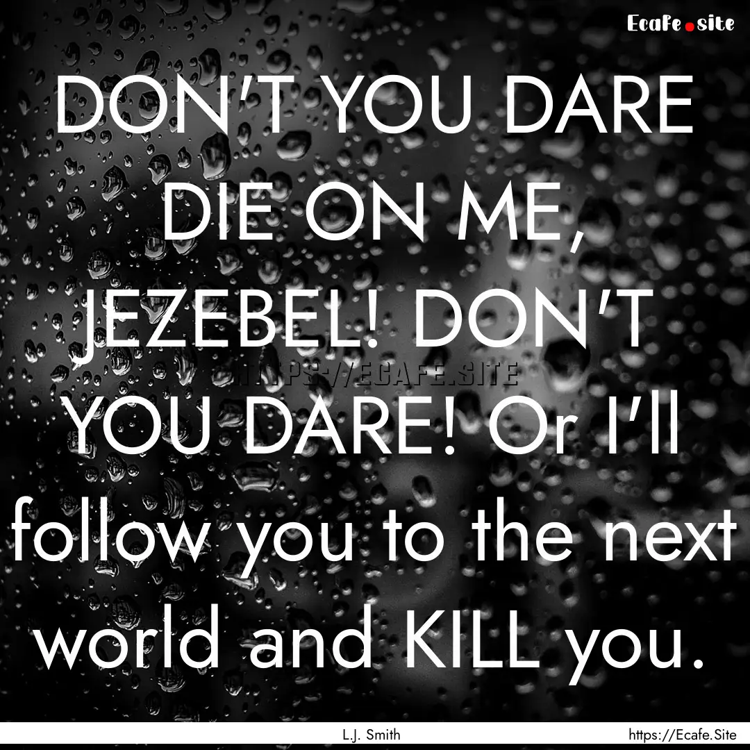 DON'T YOU DARE DIE ON ME, JEZEBEL! DON'T.... : Quote by L.J. Smith