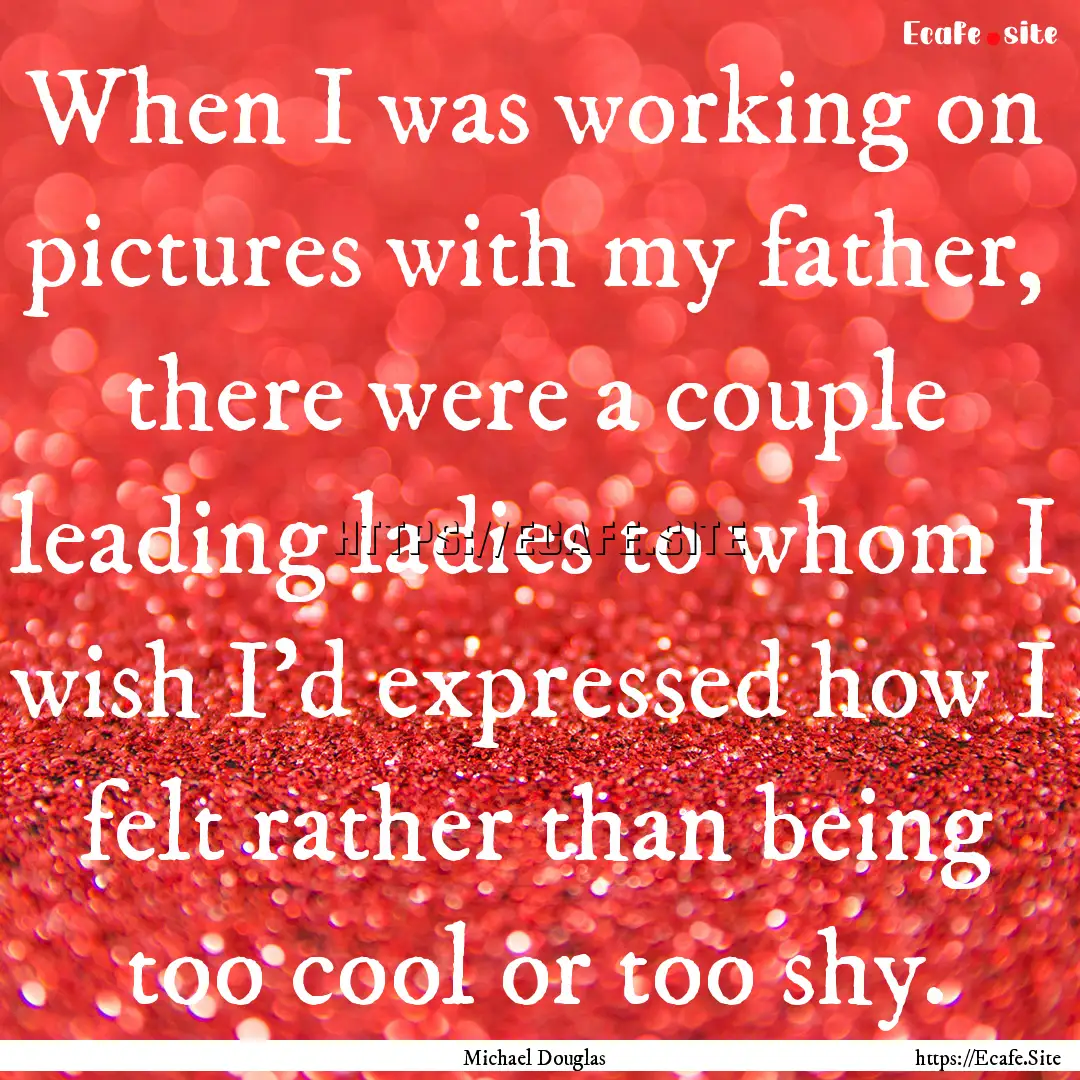 When I was working on pictures with my father,.... : Quote by Michael Douglas