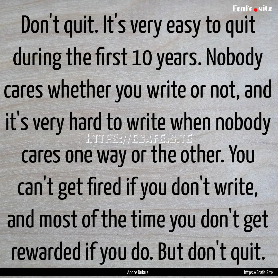 Don't quit. It's very easy to quit during.... : Quote by Andre Dubus