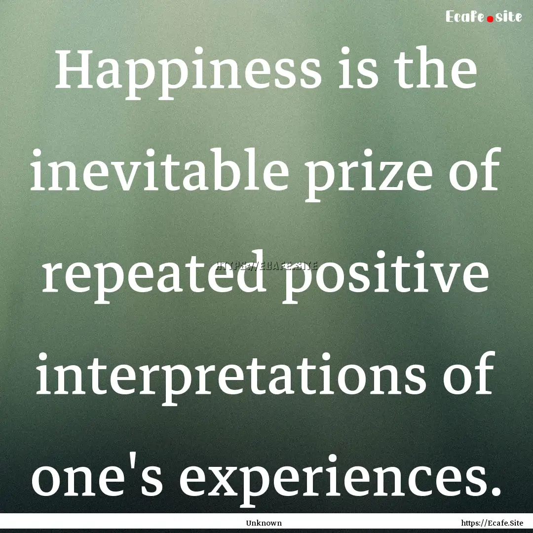 Happiness is the inevitable prize of repeated.... : Quote by Unknown