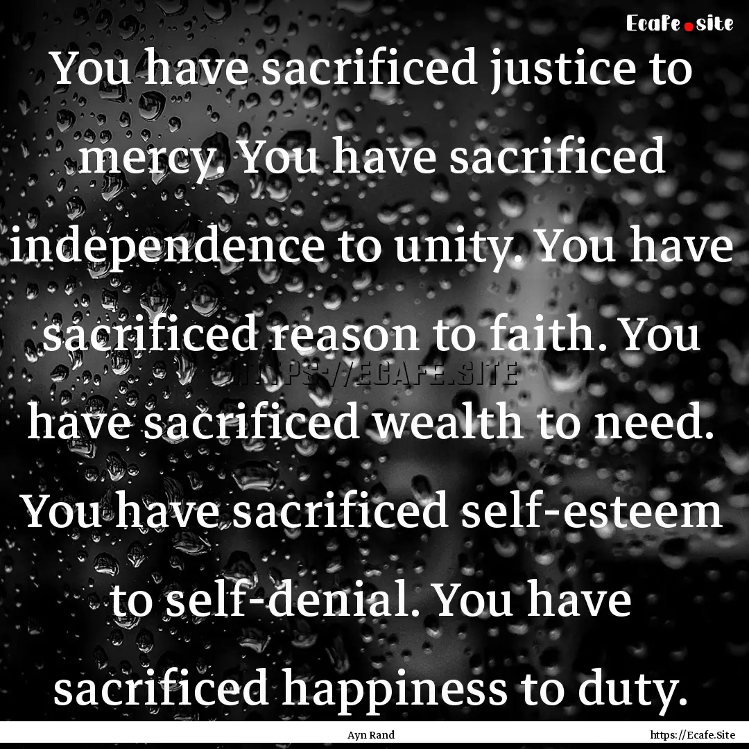 You have sacrificed justice to mercy. You.... : Quote by Ayn Rand