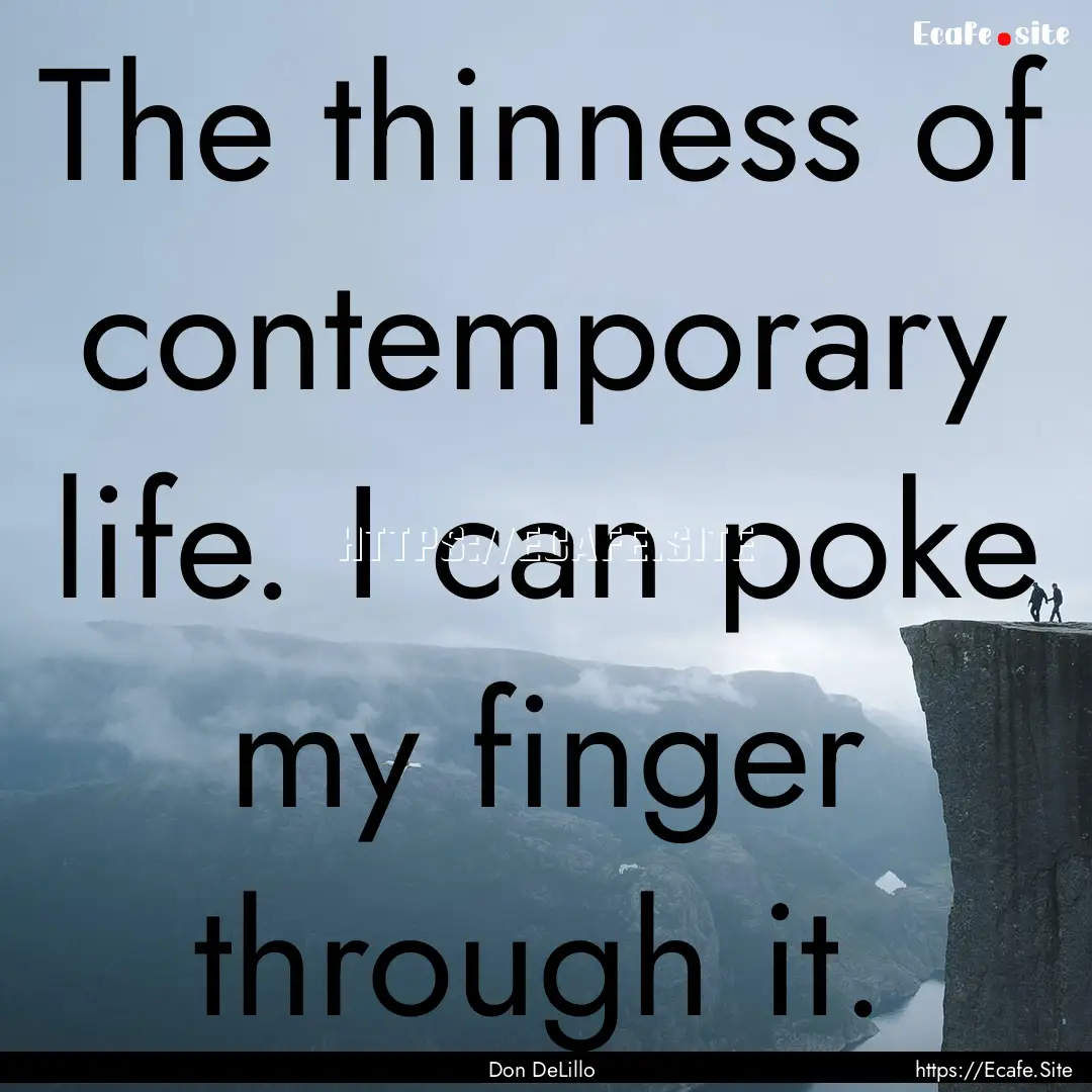 The thinness of contemporary life. I can.... : Quote by Don DeLillo