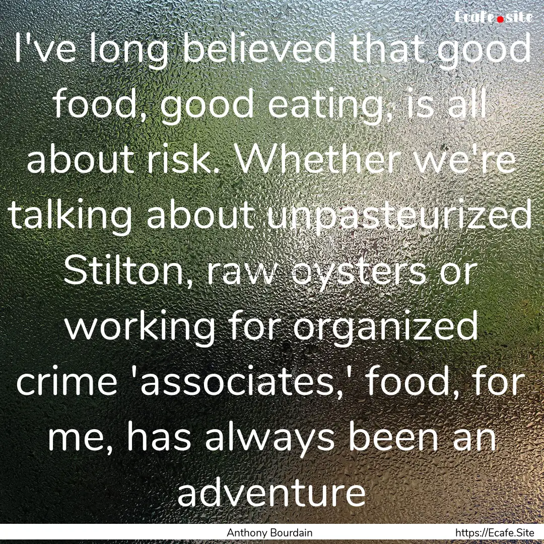 I've long believed that good food, good eating,.... : Quote by Anthony Bourdain