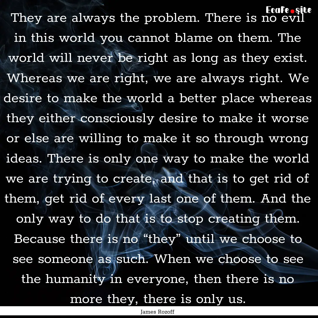 They are always the problem. There is no.... : Quote by James Rozoff