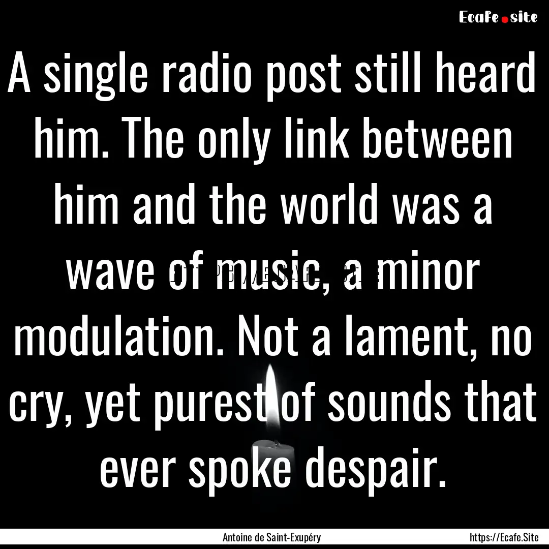 A single radio post still heard him. The.... : Quote by Antoine de Saint-Exupéry