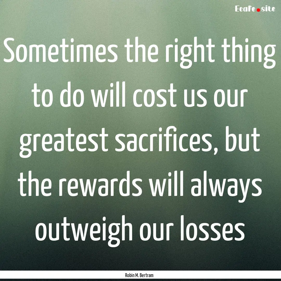 Sometimes the right thing to do will cost.... : Quote by Robin M. Bertram