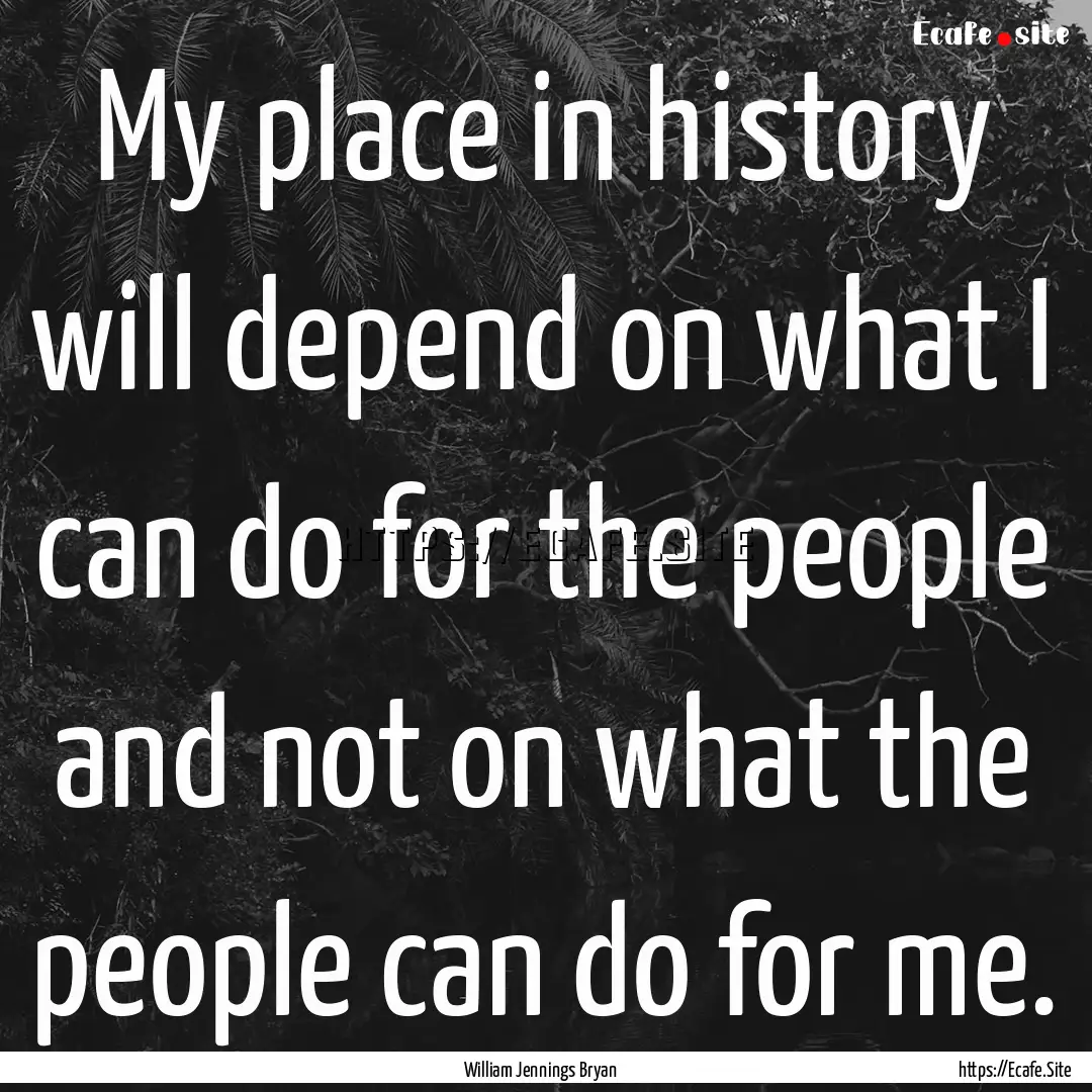 My place in history will depend on what I.... : Quote by William Jennings Bryan