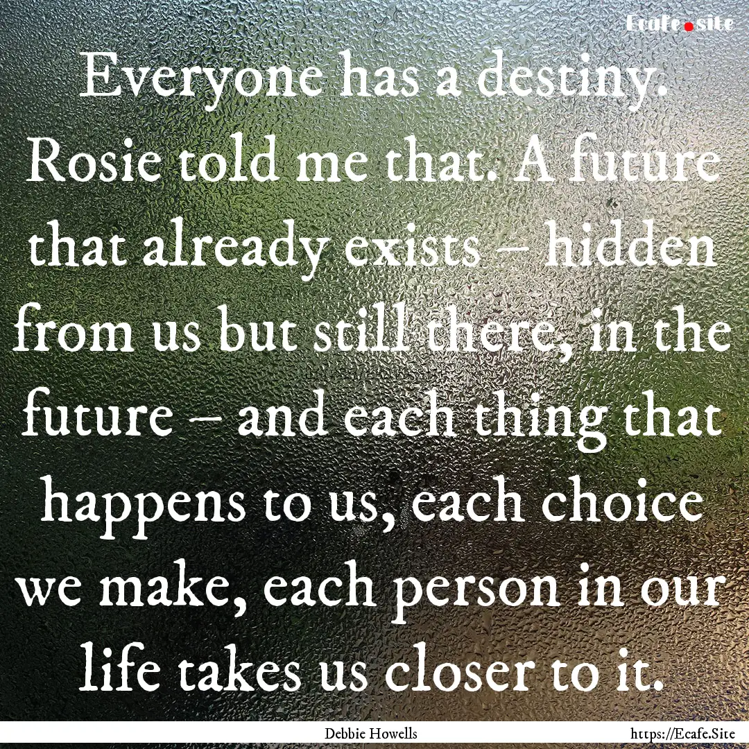 Everyone has a destiny. Rosie told me that..... : Quote by Debbie Howells