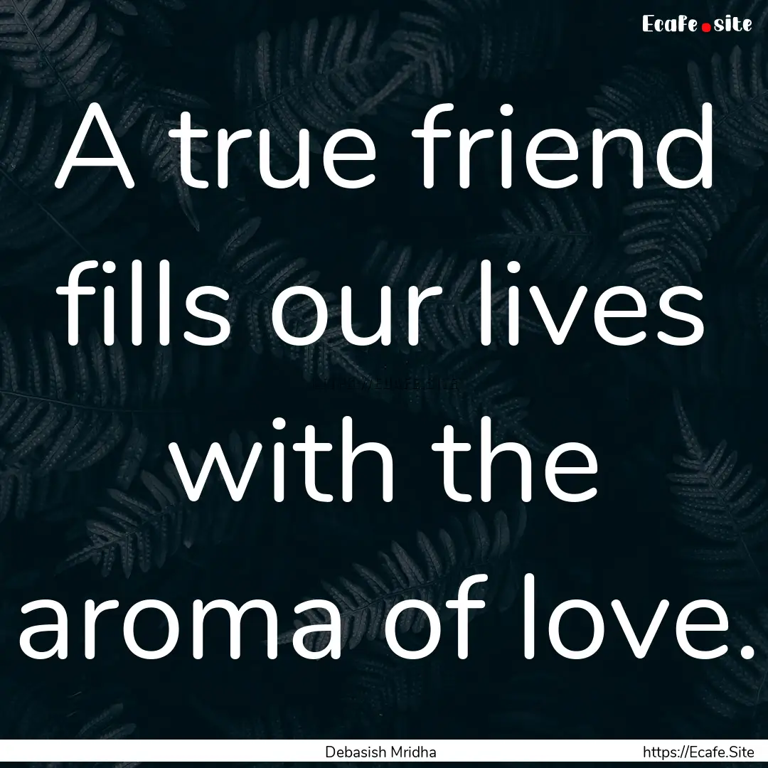 A true friend fills our lives with the aroma.... : Quote by Debasish Mridha