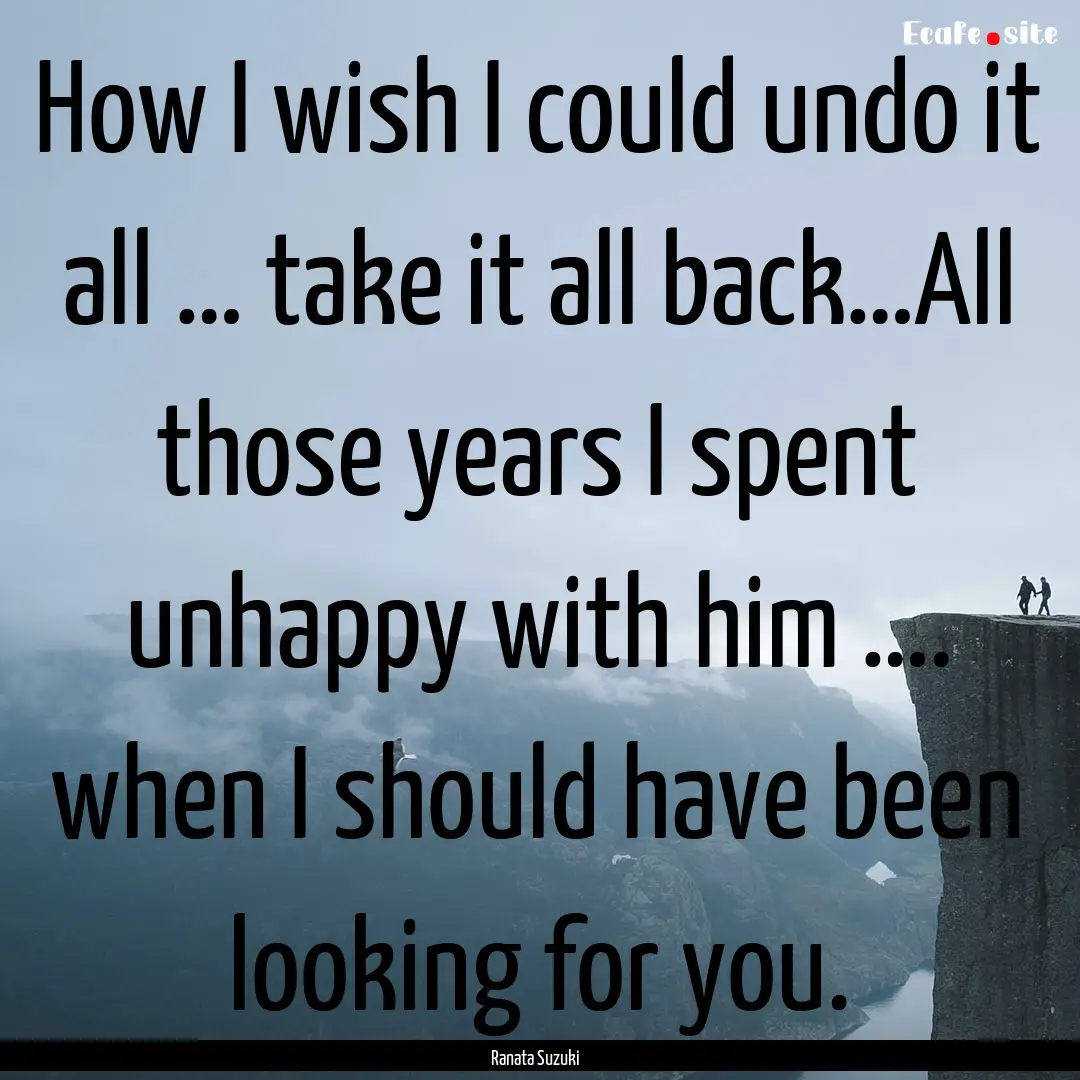 How I wish I could undo it all … take it.... : Quote by Ranata Suzuki