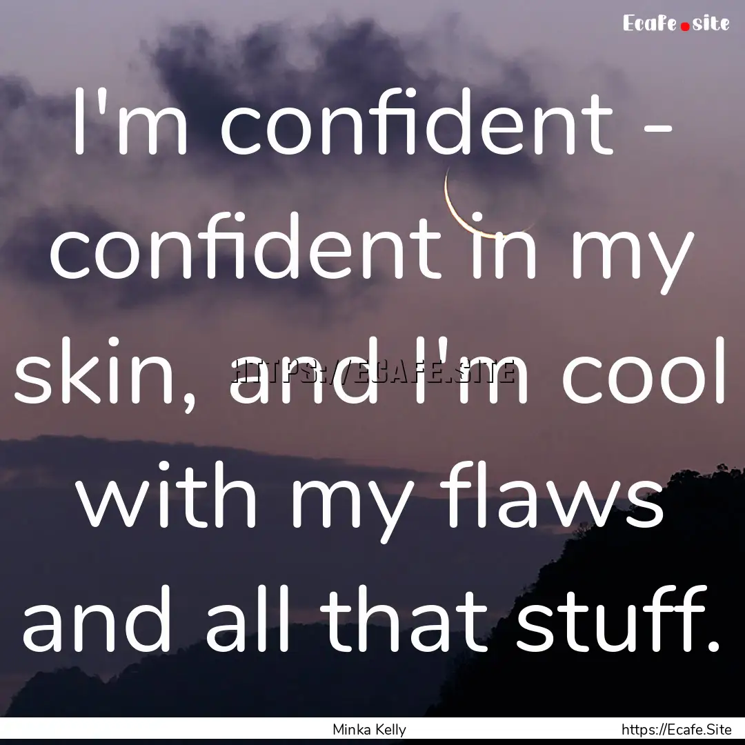 I'm confident - confident in my skin, and.... : Quote by Minka Kelly