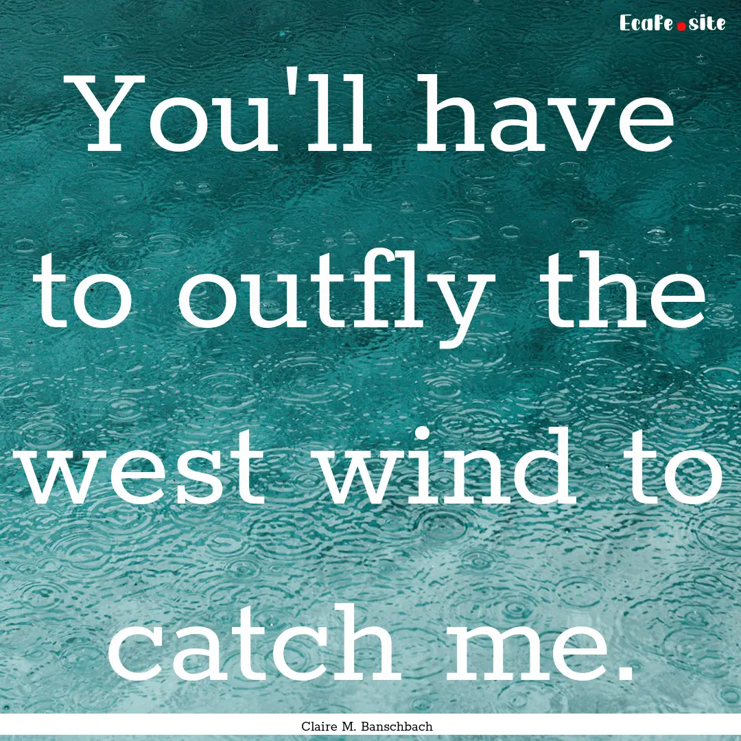 You'll have to outfly the west wind to catch.... : Quote by Claire M. Banschbach