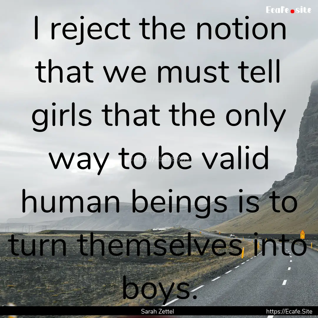 I reject the notion that we must tell girls.... : Quote by Sarah Zettel