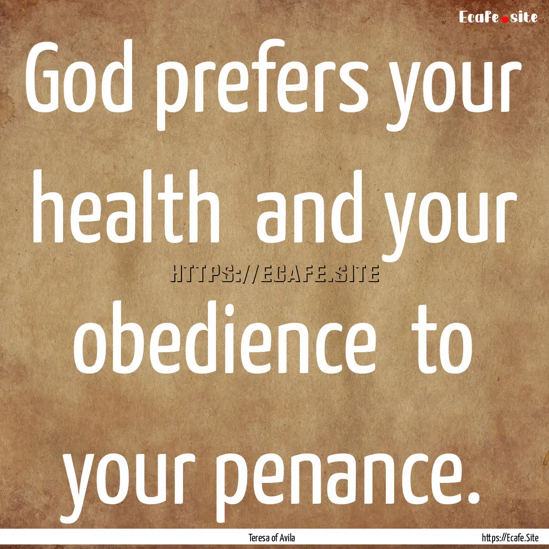 God prefers your health and your obedience.... : Quote by Teresa of Avila