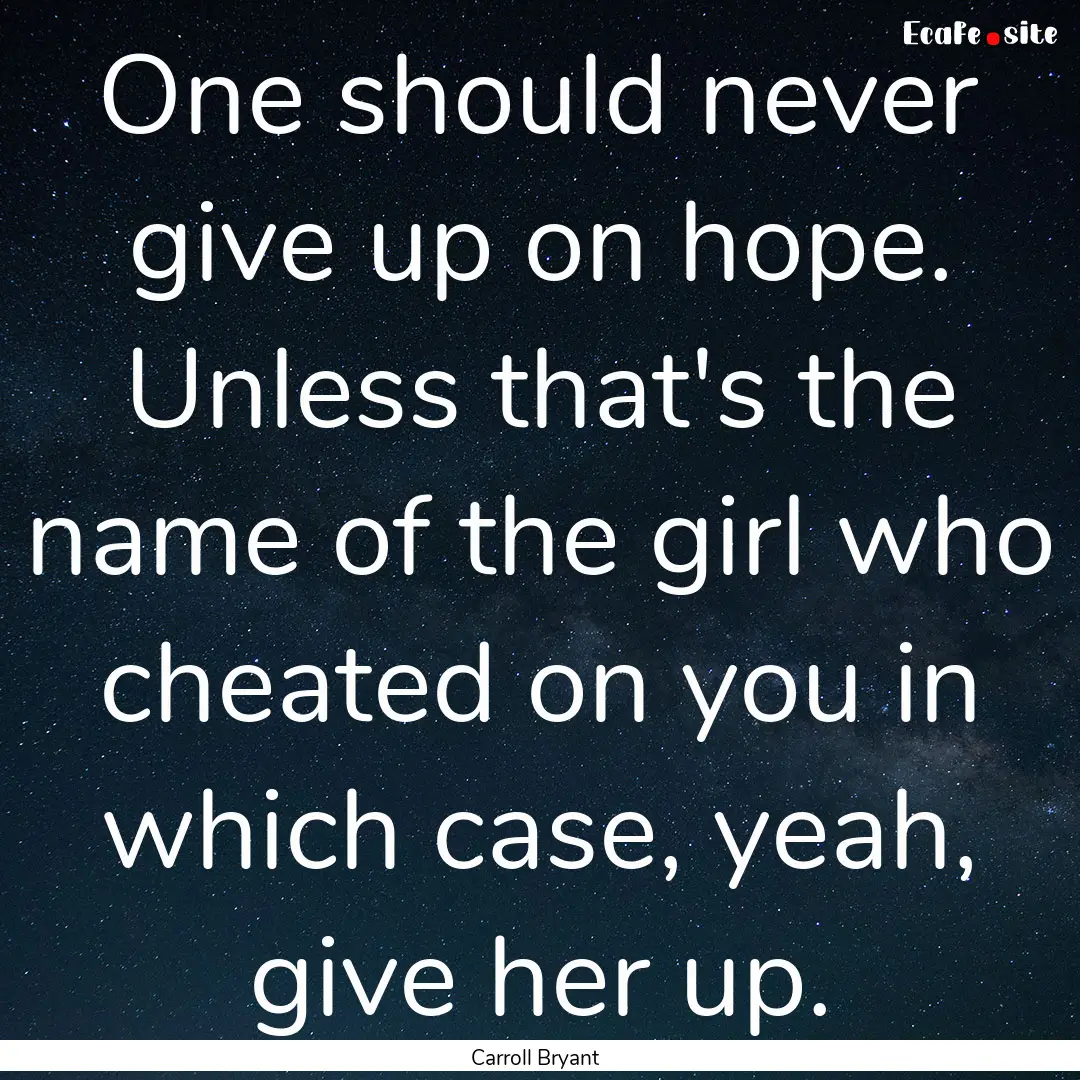 One should never give up on hope. Unless.... : Quote by Carroll Bryant