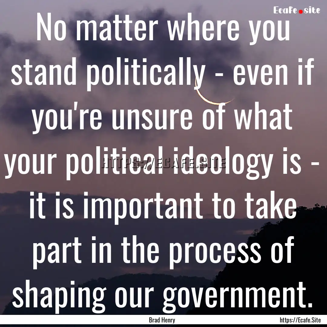 No matter where you stand politically - even.... : Quote by Brad Henry