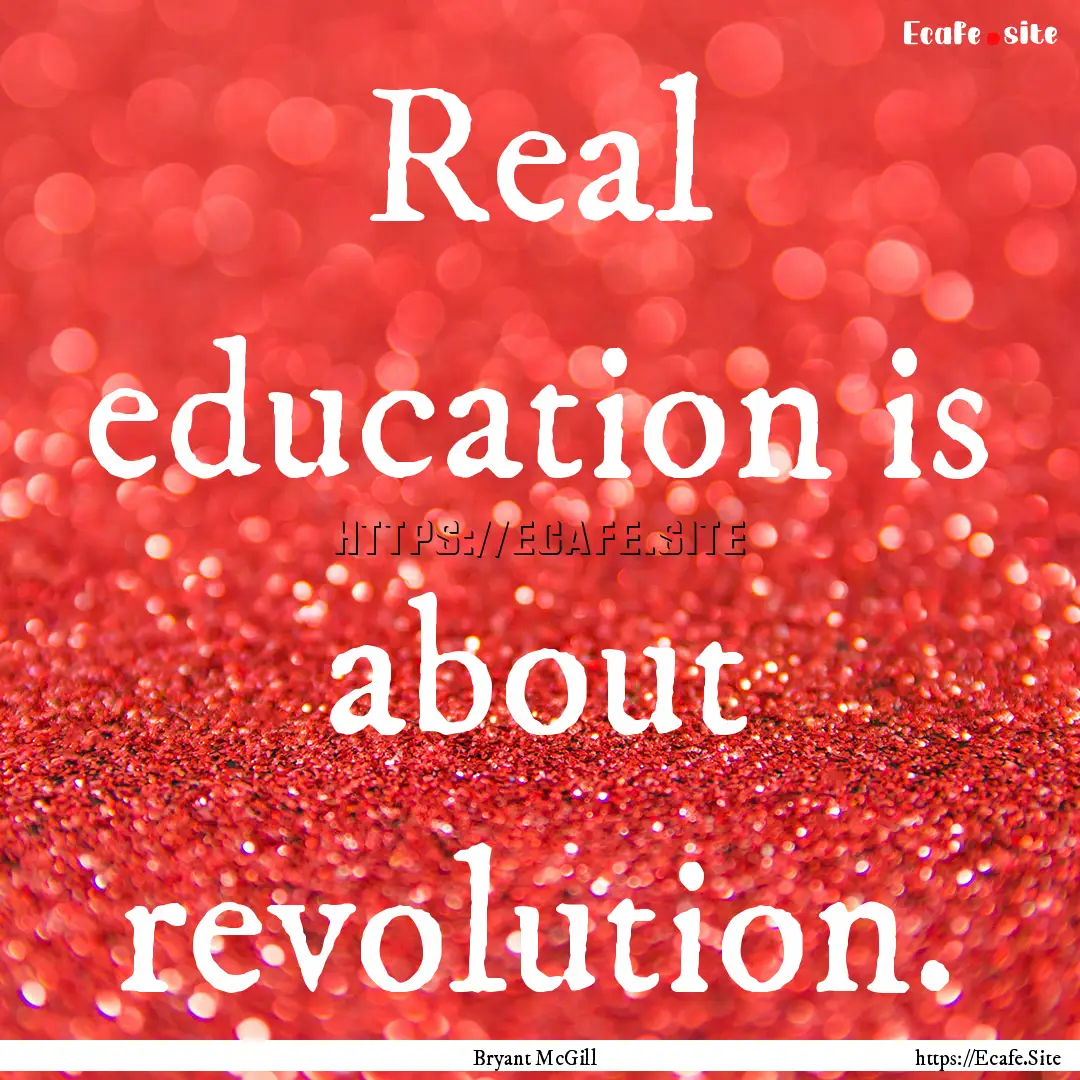 Real education is about revolution. : Quote by Bryant McGill