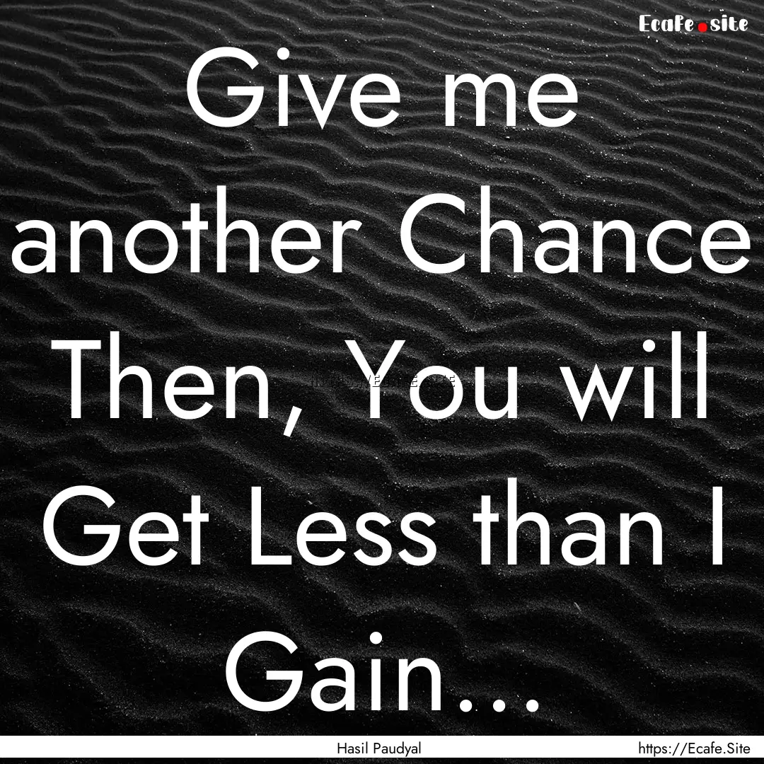 Give me another Chance Then, You will Get.... : Quote by Hasil Paudyal