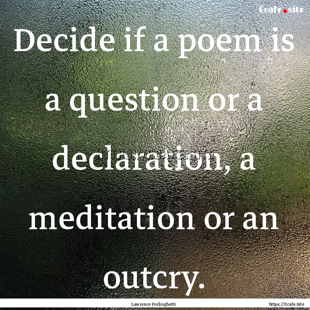 Decide if a poem is a question or a declaration,.... : Quote by Lawrence Ferlinghetti