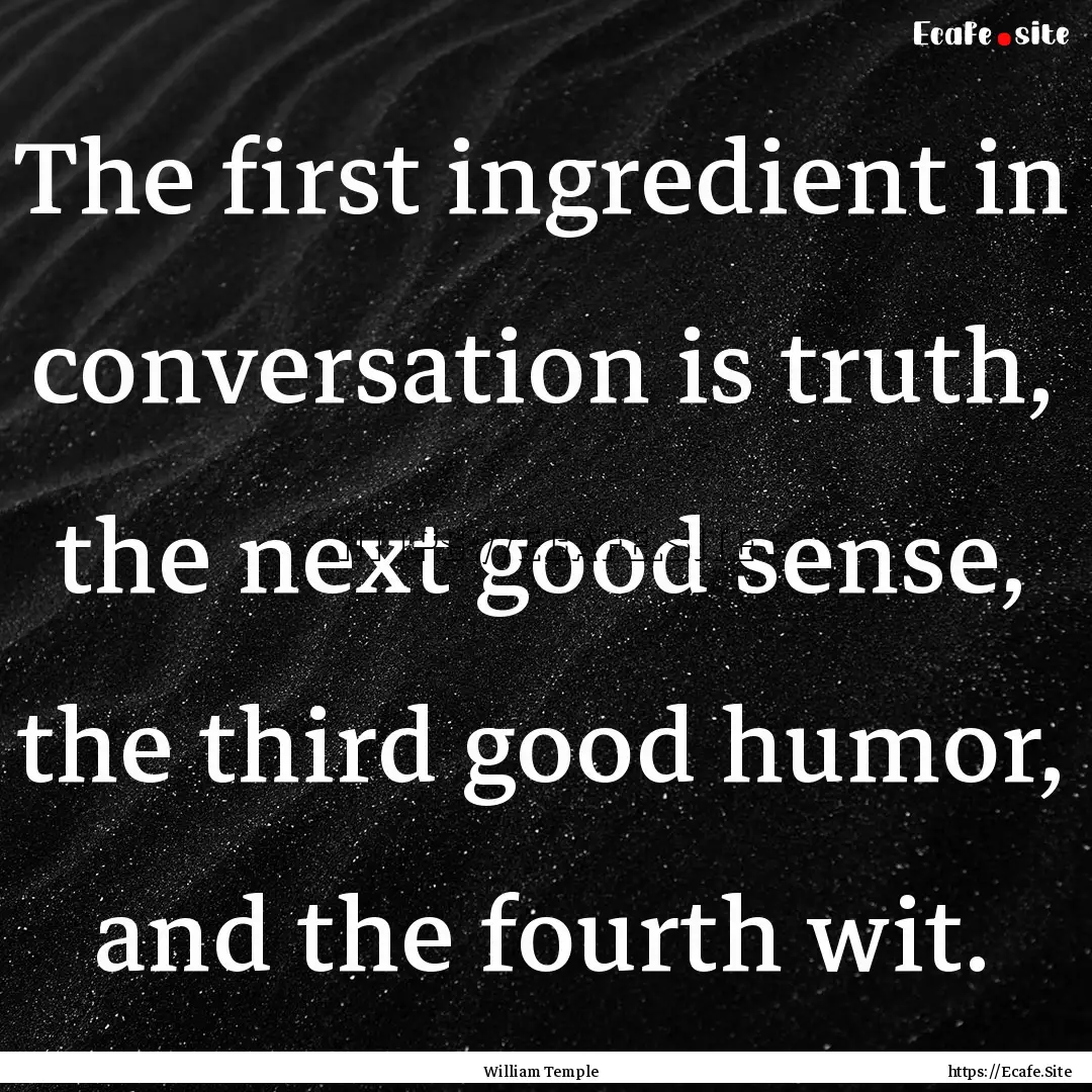 The first ingredient in conversation is truth,.... : Quote by William Temple