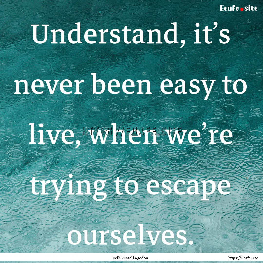 Understand, it’s never been easy to live,.... : Quote by Kelli Russell Agodon