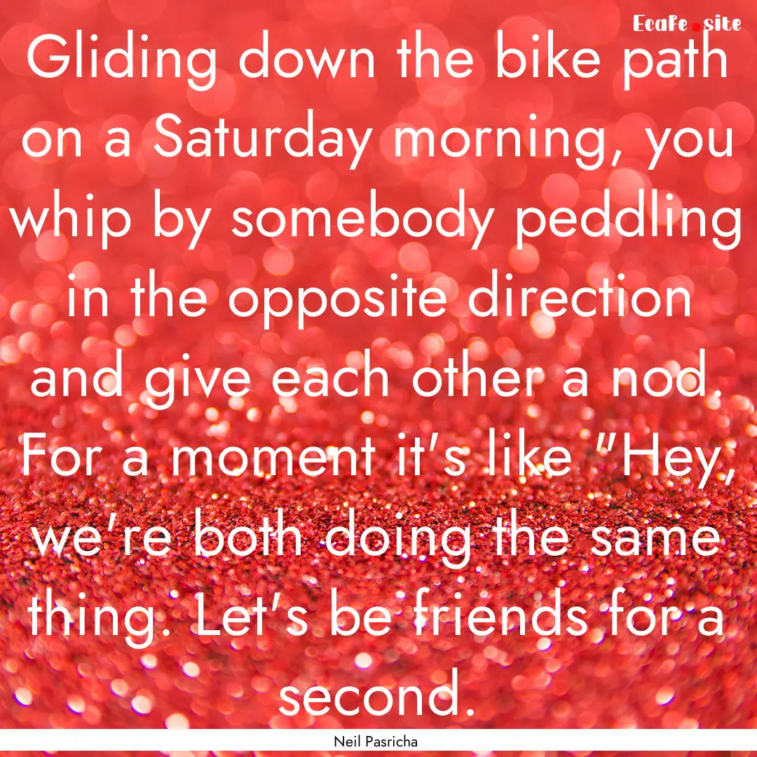 Gliding down the bike path on a Saturday.... : Quote by Neil Pasricha