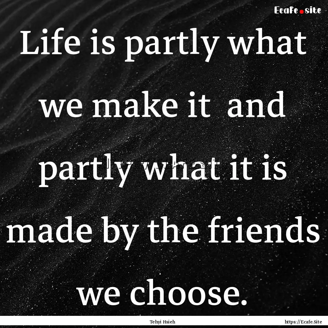 Life is partly what we make it and partly.... : Quote by Tehyi Hsieh