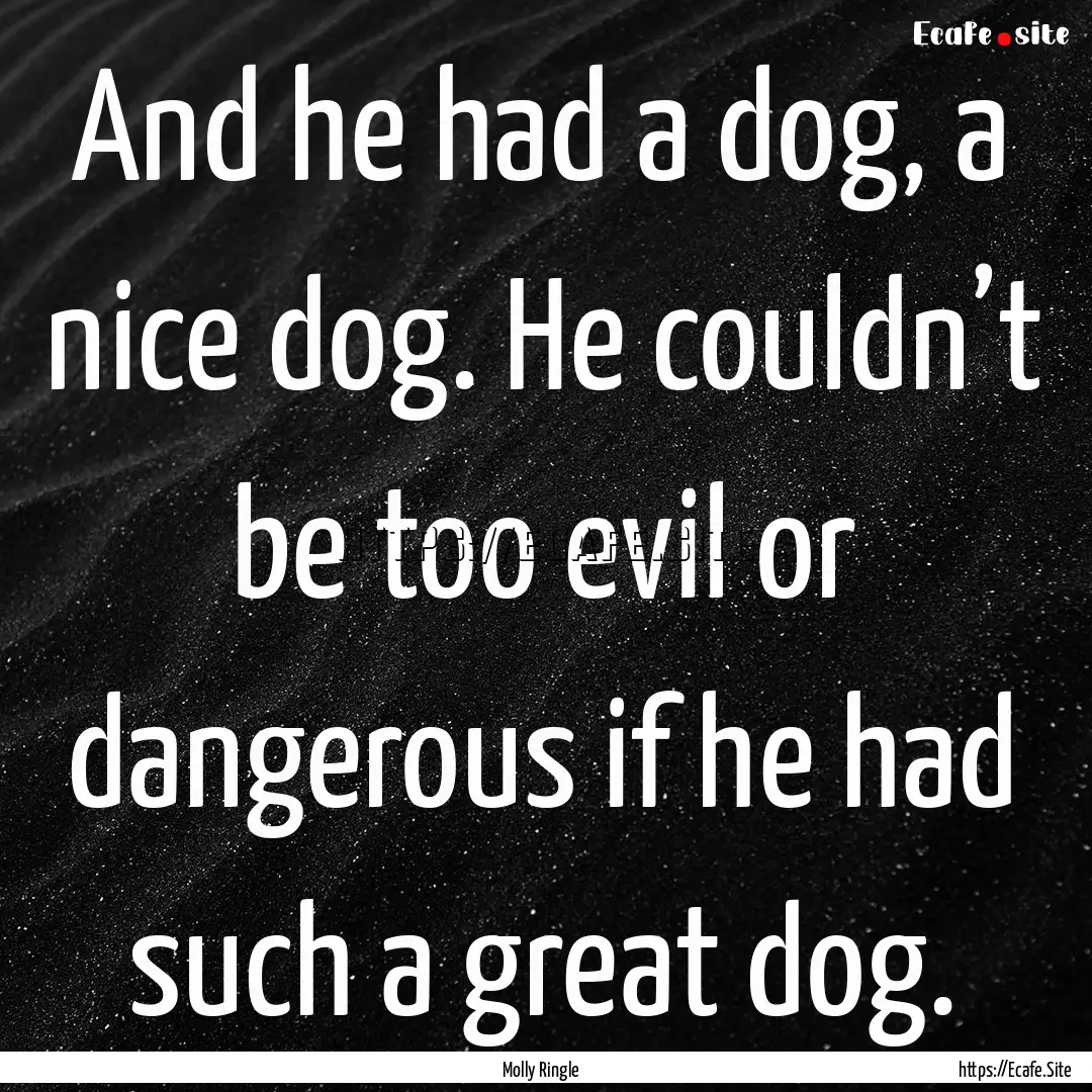 And he had a dog, a nice dog. He couldn’t.... : Quote by Molly Ringle