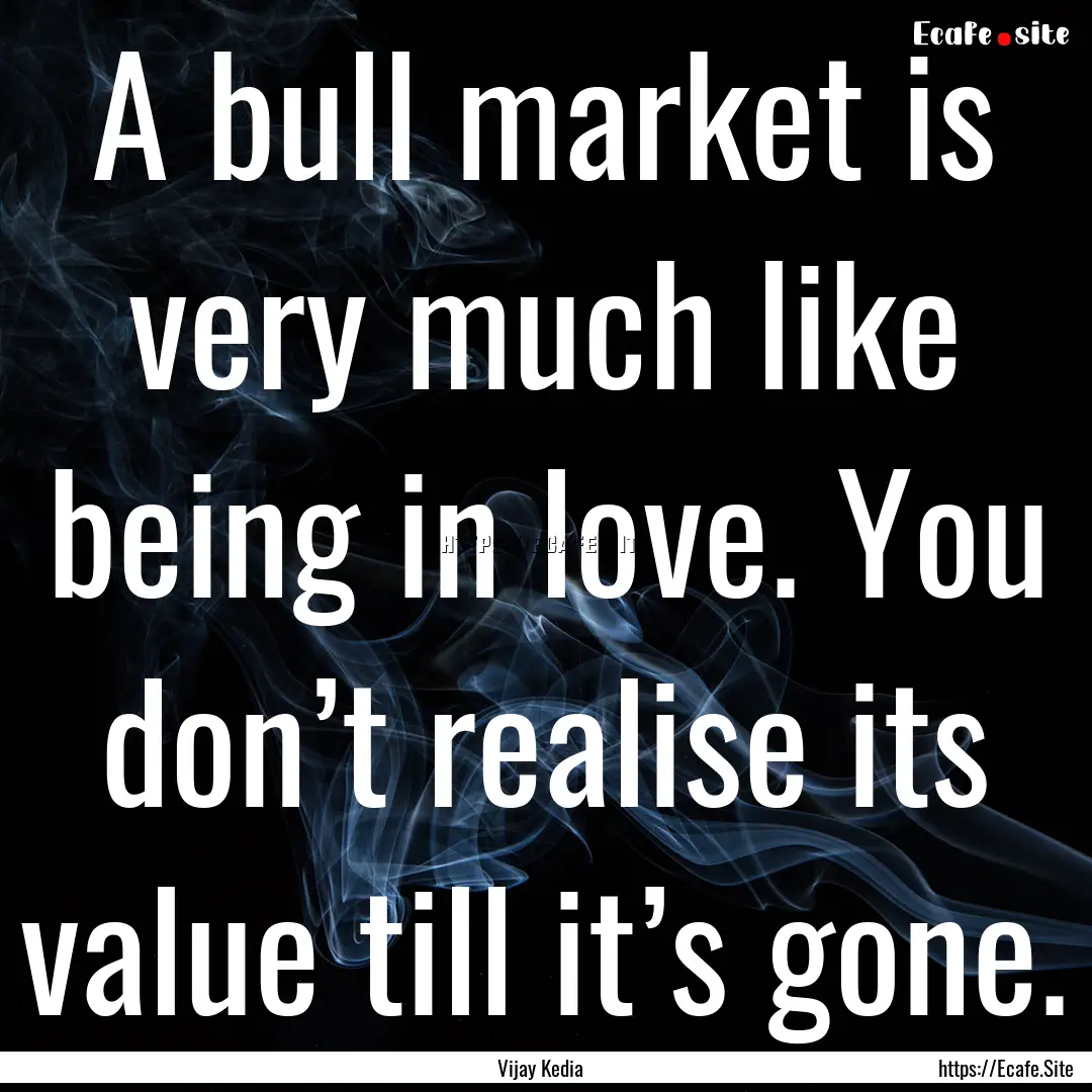 A bull market is very much like being in.... : Quote by Vijay Kedia