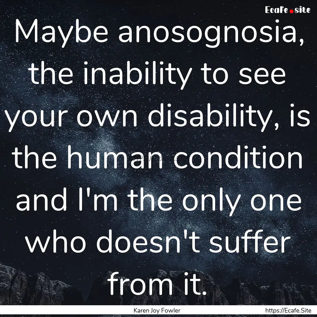 Maybe anosognosia, the inability to see your.... : Quote by Karen Joy Fowler