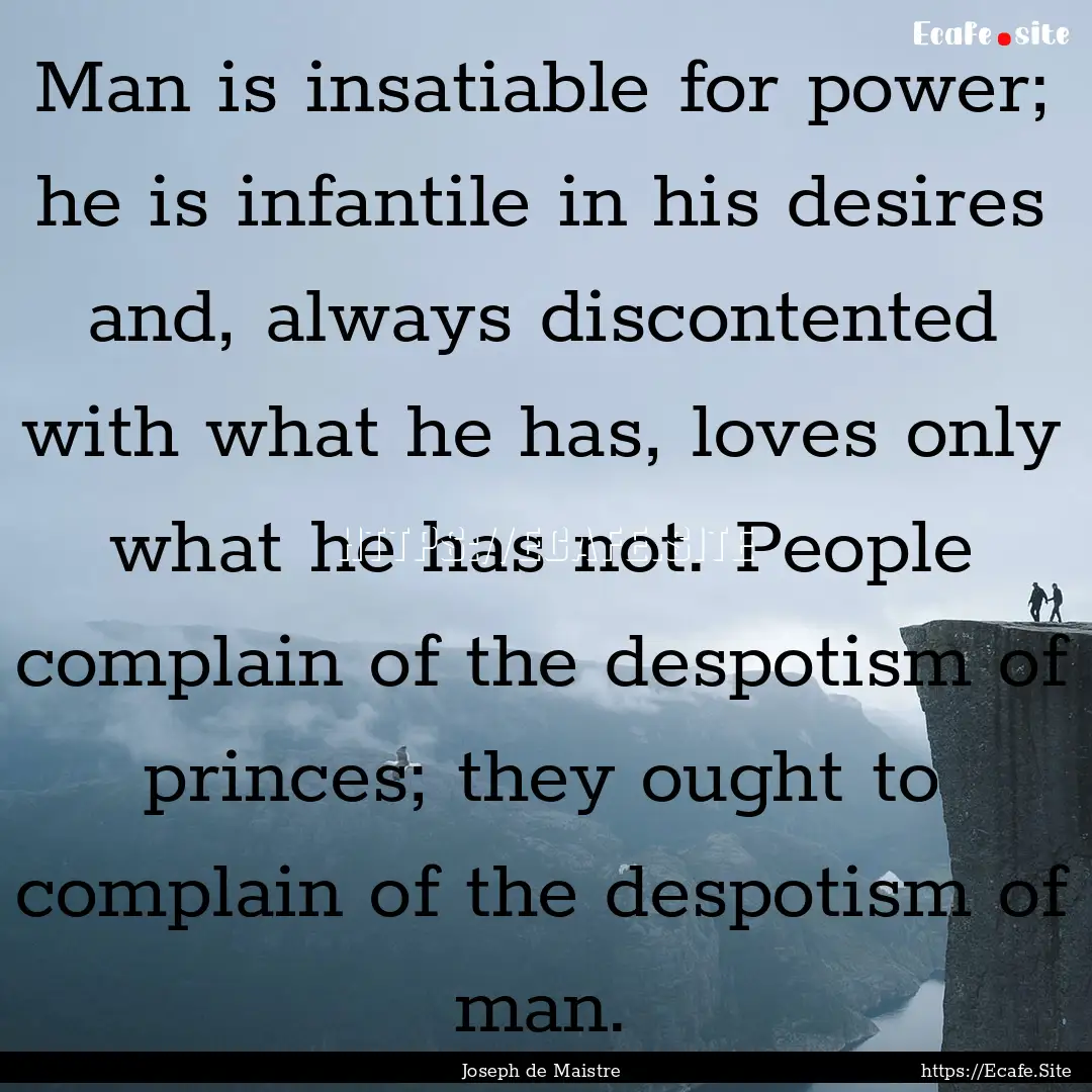 Man is insatiable for power; he is infantile.... : Quote by Joseph de Maistre