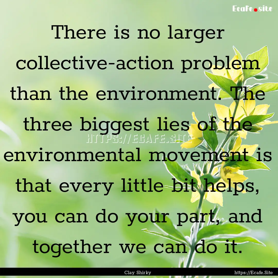 There is no larger collective-action problem.... : Quote by Clay Shirky