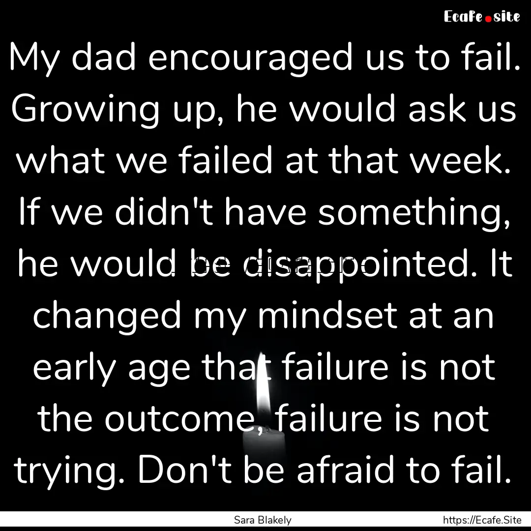 My dad encouraged us to fail. Growing up,.... : Quote by Sara Blakely