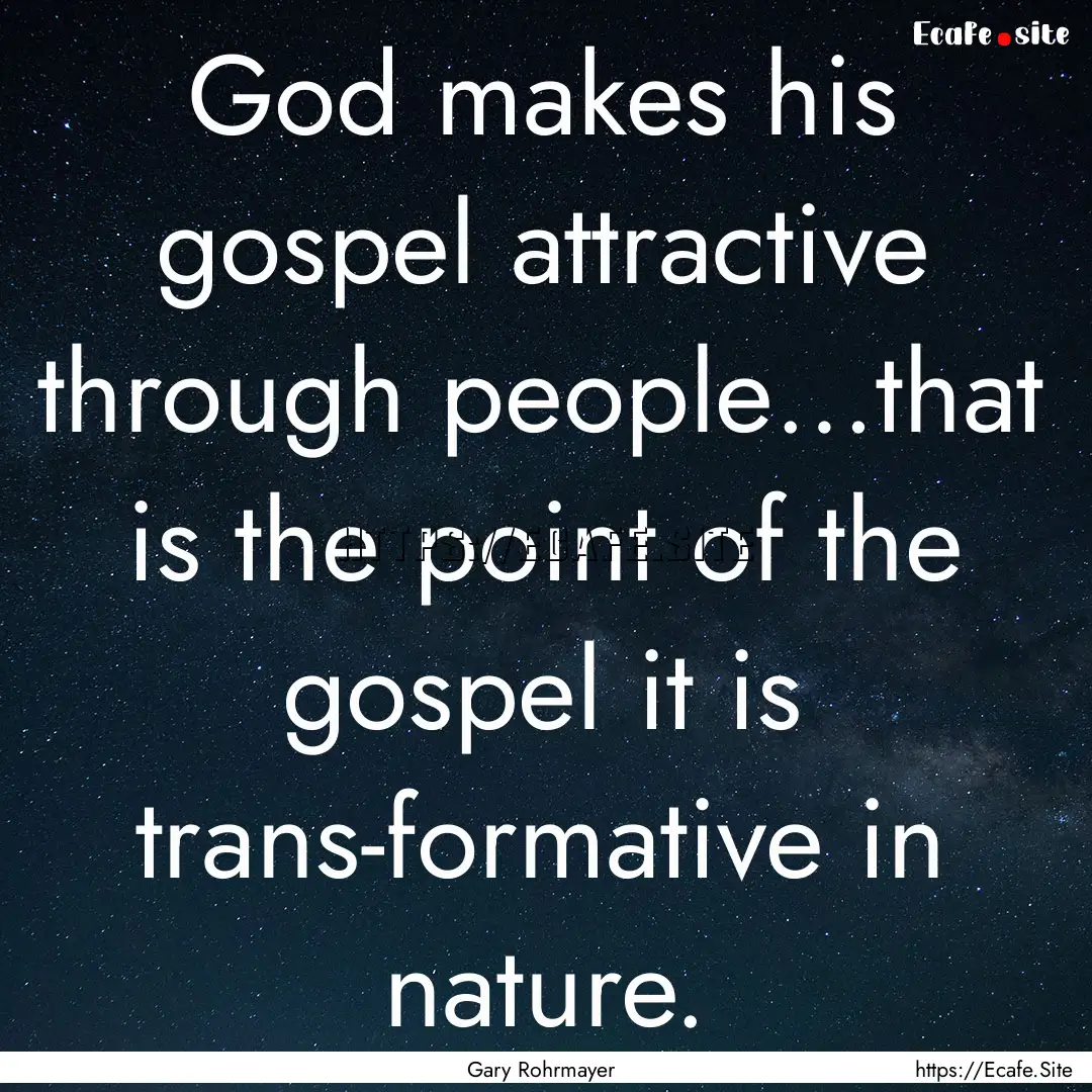 God makes his gospel attractive through people…that.... : Quote by Gary Rohrmayer